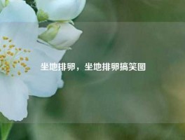 坐地排卵，坐地排卵搞笑图