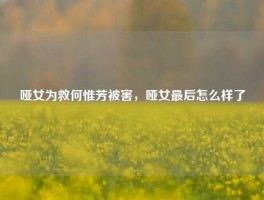 哑女为救何惟芳被害，哑女最后怎么样了